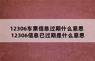 12306车票信息过期什么意思 12306信息已过期是什么意思